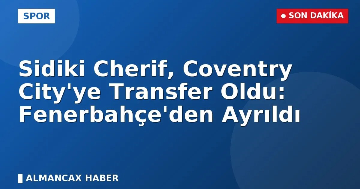 Fenerbahçemizden Sidiki Chérif'e Premier Lig Yolu: Tarihi Satış Gerçekleşti